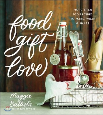 Food Gift Love: More Than 100 Recipes to Make, Wrap, and Share