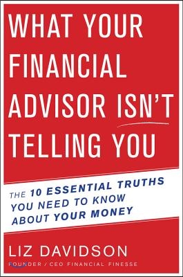 What Your Financial Advisor Isn&#39;t Telling You: The 10 Essential Truths You Need to Know about Your Money
