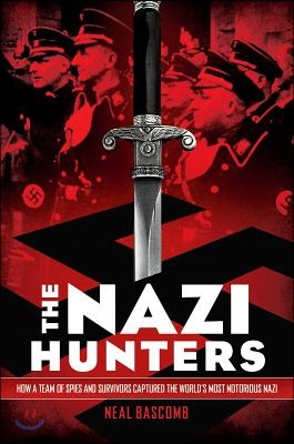 The Nazi Hunters: How a Team of Spies and Survivors Captured the World&#39;s Most Notorious Nazi