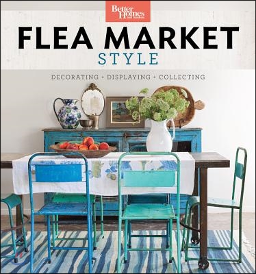 Better Homes and Gardens Flea Market Style: Fresh Ideas for Your Vintage Finds