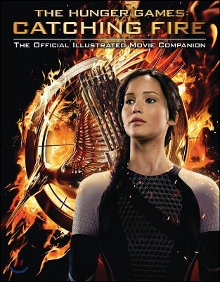 The Hunger Games: Catching Fire: The Official Illustrated Movie Companion