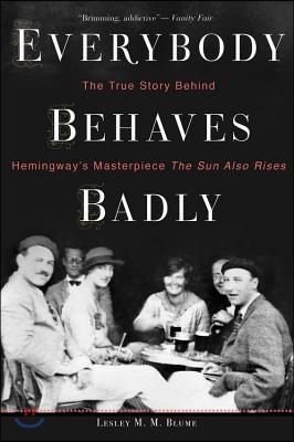 Everybody Behaves Badly: The True Story Behind Hemingway&#39;s Masterpiece the Sun Also Rises