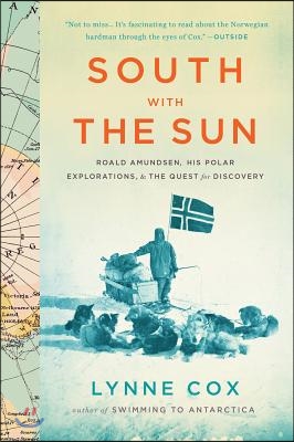 South with the Sun: Roald Amundsen, His Polar Explorations, and the Quest for Discovery