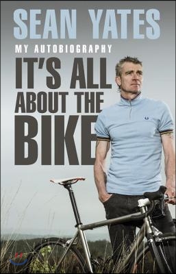 Sean Yates: It's All about the Bike: My Autobiography