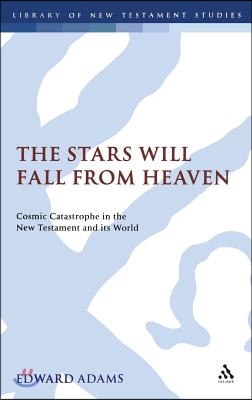 The Stars Will Fall from Heaven: &#39;Cosmic Catastrophe&#39; in the New Testament and Its World