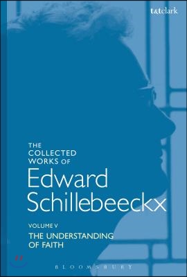 The Collected Works of Edward Schillebeeckx Volume 5: The Understanding of Faith. Interpretation and Criticism