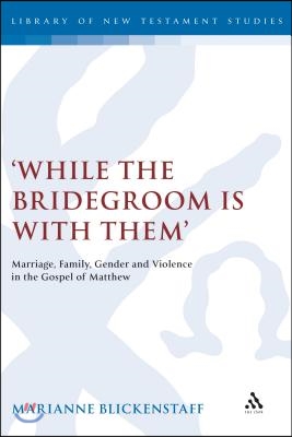 &#39;While the Bridegroom Is with Them&#39;: Marriage, Family, Gender and Violence in the Gospel of Matthew