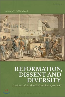 Reformation, Dissent and Diversity: The Story of Scotland's Churches, 1560 - 1960