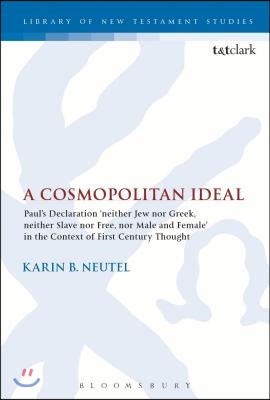 A Cosmopolitan Ideal: Paul&#39;s Declaration &#39;Neither Jew Nor Greek, Neither Slave Nor Free, Nor Male and Female&#39; in the Context of First-Centur