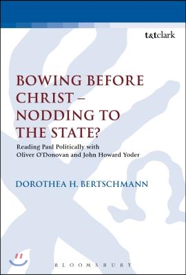 Bowing Before Christ - Nodding to the State?: Reading Paul Politically with Oliver O'Donovan and John Howard Yoder