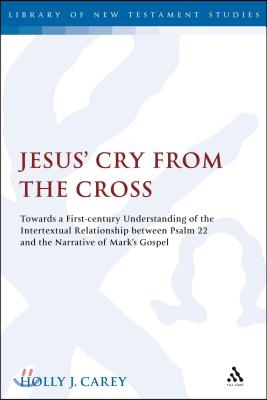 Jesus&#39; Cry from the Cross: Towards a First-Century Understanding of the Intertextual Relationship Between Psalm 22 and the Narrative of Mark&#39;s Go