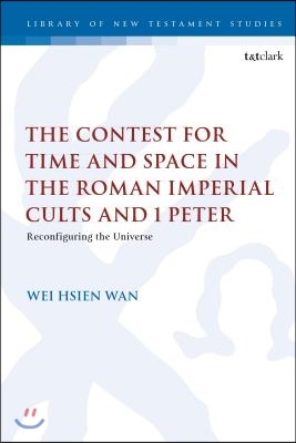 The Contest for Time and Space in the Roman Imperial Cults and 1 Peter: Reconfiguring the Universe