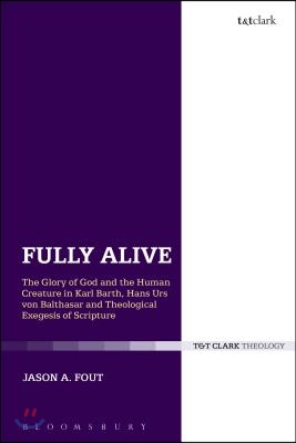 Fully Alive: The Glory of God and the Human Creature in Karl Barth, Hans Urs Von Balthasar and Theological Exegesis of Scripture