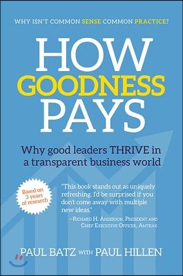 How Goodness Pays: Why Good Leaders Thrive in a Transparent Business World