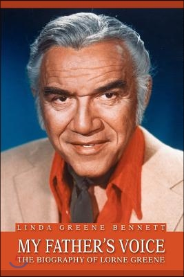 My Father&#39;s Voice: The Biography of Lorne Greene