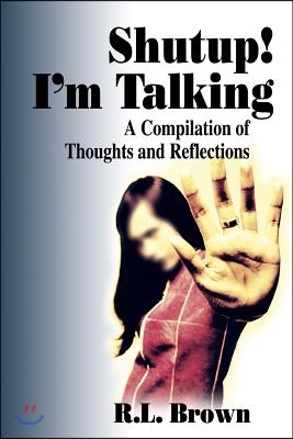 Shutup! I&#39;m Talking: A Compilation of Thoughts and Reflections