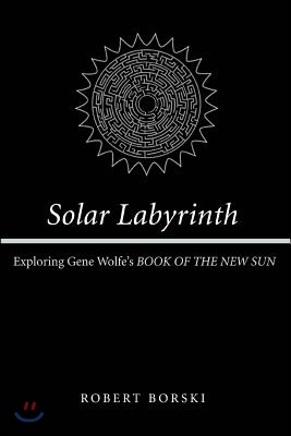 Solar Labyrinth: Exploring Gene Wolfe's Book of the New Sun