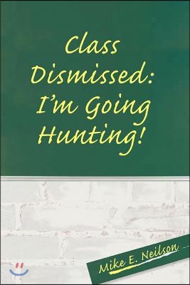 Class Dismissed: I&#39;m Going Hunting!