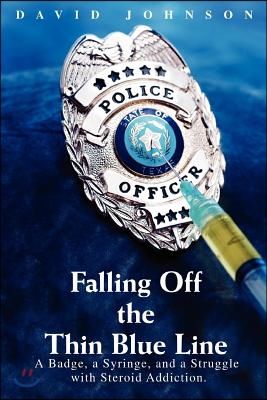 Falling Off the Thin Blue Line: A Badge, a Syringe, and a Struggle with Steroid Addiction.