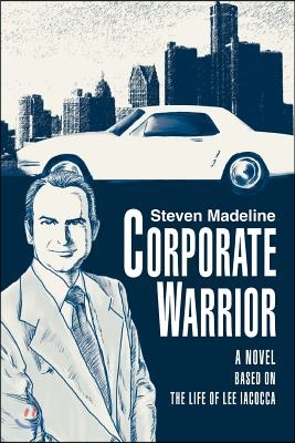 Corporate Warrior: A Novel Based on the Life of Lee Iacocca