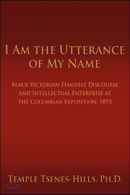 I Am the Utterance of My Name: Black Victorian Feminist Discourse and Intellectual Enterprise at the Columbian Exposition, 1893
