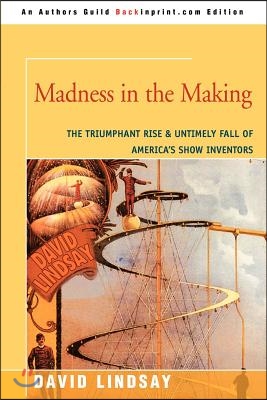 Madness in the Making: The Triumphant Rise &amp; Untimely Fall of America&#39;s Show Inventors