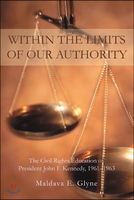 Within the Limits of Our Authority: The Civil Rights Education of President John F. Kennedy, 1961-1963