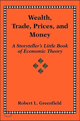 Wealth, Trade, Prices, and Money: A Storyteller&#39;s Little Book of Economic Theory