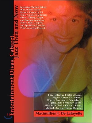 Entertainment Divas, Cabaret, Jazz Then and Now: Including World&#39;s Who&#39;s Who of the Greatest Female Singers of All Time. America&#39;s Ultimate Divas. His