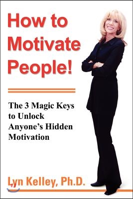 How to Motivate People!: The 3 Magic Keys to Unlock Anyone&#39;s Hidden Motivation