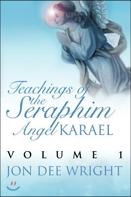 Teachings of the Seraphim Angel Karael: Volume 1