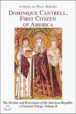 Dominique Cantrell, First Citizen of America: The Decline and Restoration of the American Republic, a Fictional Trilogy: Volume II