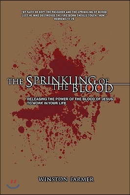 The Sprinkling of the Blood: Releasing the Power of the Blood of Jesus to Work in Your Life