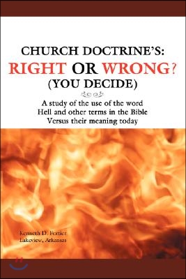 Church Doctrine&#39;s: Right or Wrong? (You Decide): A Study of the Use of the Word Hell and Other Terms in the Bible Versus Their Meaning to