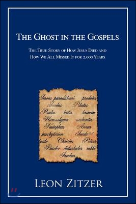 The Ghost in the Gospels: The True Story of How Jesus Died and How We All Missed It for 2,000 Years