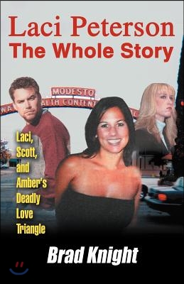 Laci Peterson the Whole Story: Laci, Scott, and Amber's Deadly Love Triangle