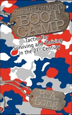 Unemployment Boot Camp: Tactics for Surviving and Thriving in the 21st Century