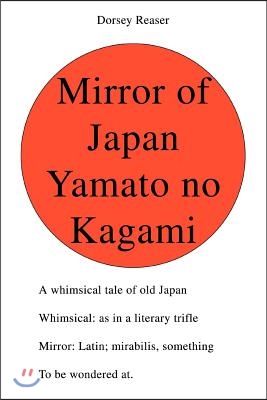 Mirror of Japan Yamato No Kagami: A Whimsical Tale of Old Japan Whimsical: As in a Literary Trifle Mirror: Latin; Mirabilis, Something to Be Wondered