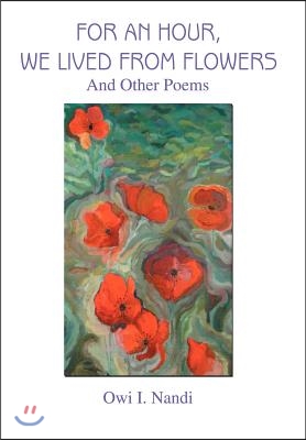 For an Hour, We Lived from Flowers: And Other Poems