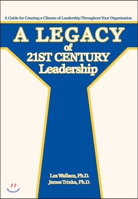 A Legacy of 21st Century Leadership: A Guide for Creating a Climate of Leadership Throughout Your Organization