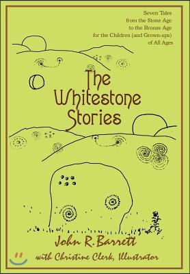 The Whitestone Stories: Seven Tales from the Stone Age to the Bronze Age for the Children (and Grown-Ups) of All Ages