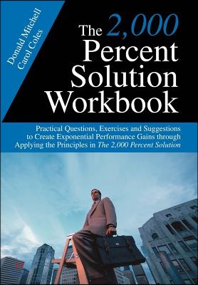 The 2,000 Percent Solution Workbook: Practical Questions, Exercises and Suggestions to Create Exponential Performance Gains Through Applying the Princ