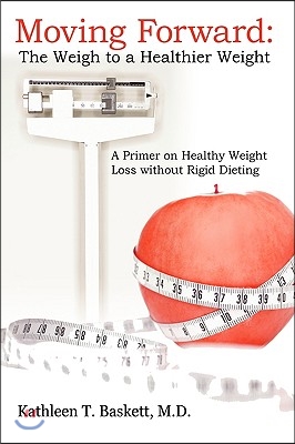 Moving Forward: The Weigh to a Healthier Weight: A Primer on Healthy Weight Loss without Rigid Dieting