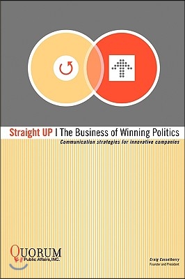 Straight Up: The Business of Winning Politics: Communication Strategies for Innovative Companies