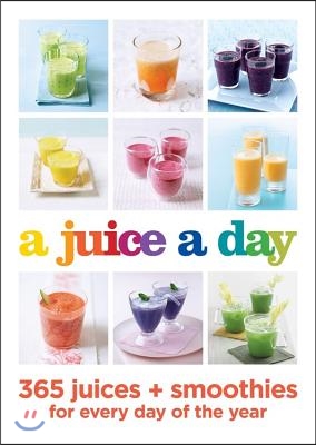 A Juice a Day: 365 Juices + Smoothies for Every Day of the Year