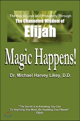 Magic Happens!: The Key to Love, Success, and Prosperity Through the Channeled Wisdom of Elijah