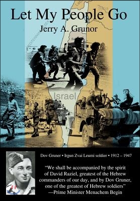 Let My People Go: The Trials and Tribulations of the People of Israel, and the Heroes Who Helped in Their Independence from British Colo