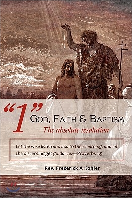 "1" God, Faith & Baptism-The absolute resolution: Let the wise listen and add to their learning, and let the discerning get guidance.-Proverbs 1:5