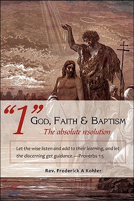 &quot;1&quot; God, Faith &amp; Baptism-The absolute resolution: Let the wise listen and add to their learning, and let the discerning get guidance.-Proverbs 1:5