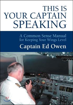 This Is Your Captain Speaking: A Common Sense Manual for Keeping Your Wings Level